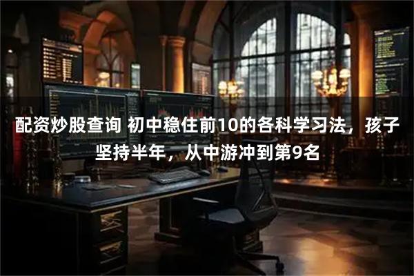 配资炒股查询 初中稳住前10的各科学习法，孩子坚持半年，从中游冲到第9名
