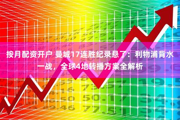 按月配资开户 曼城17连胜纪录悬了：利物浦背水一战，全球4地转播方案全解析
